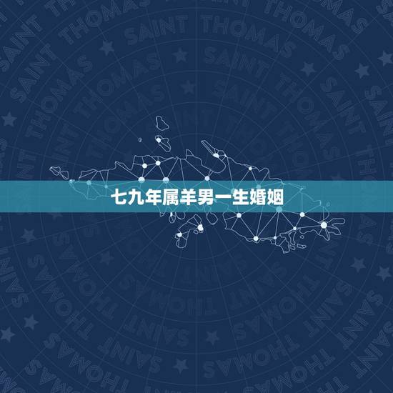 七九年属羊男一生婚姻，七九属羊男人的财运婚姻如何