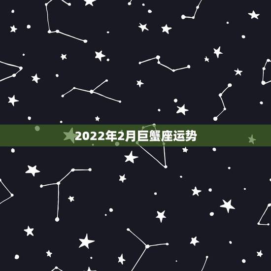 2022年2月巨蟹座运势，巨蟹座男人2015年2月19日爱情运势