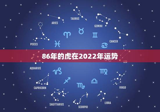 86年的虎在2022年运势,1986年属虎女2021年的运势和婚姻? 86年的虎在2022年运势,1986年属虎女2021年的运势和婚姻?