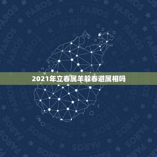 2021年立春属羊躲春避属相吗，2021年立春躲春的生肖