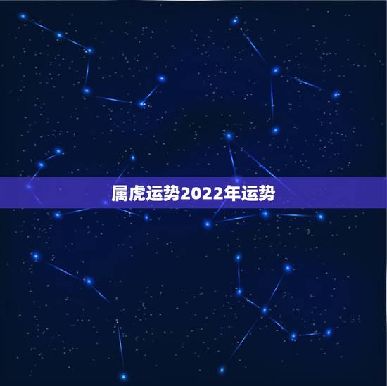 属虎运势2022年运势,属虎人2022年每月运势 属虎运势2022年运势,属虎人2022年每月运势