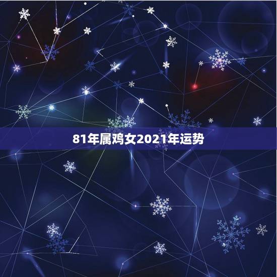 81年属鸡女2021年运势，1981年属鸡2021年运势女命