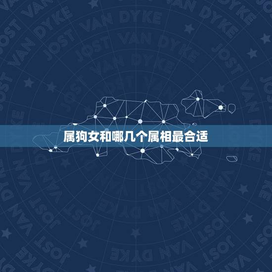 属狗女和哪几个属相最合适，属狗的人和什么属相相配最好