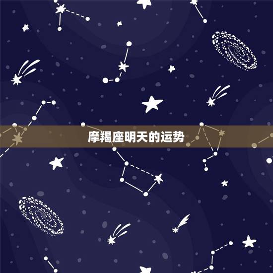 摩羯座明天的运势,摩羯座的运气好吗? 摩羯座明天的运势,摩羯座的运气好吗?