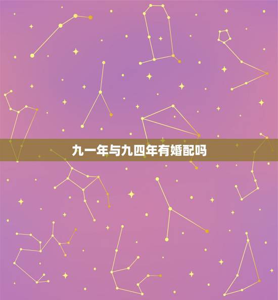 九一年与九四年有婚配吗,一九九四年女属狗和九一年男属羊相配吗? 九一年与九四年有婚配吗,一九九四年女属狗和九一年男属羊相配吗?