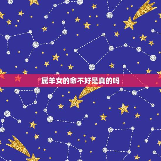 属羊女的命不好是真的吗,属羊女真的寡妇多吗 属羊女的命不好是真的吗,属羊女真的寡妇多吗