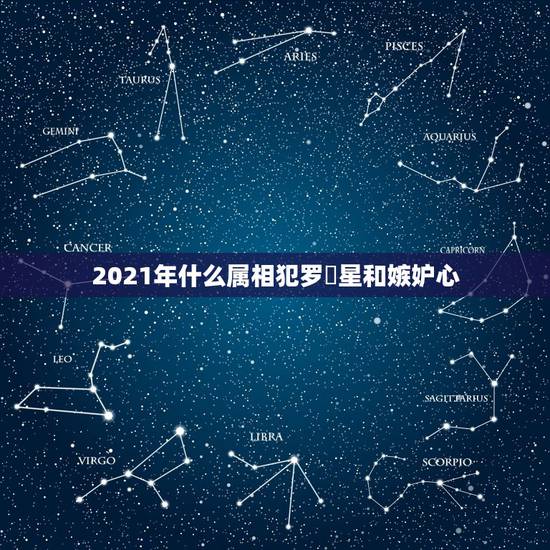 2021年什么属相犯罗睺星和嫉妒心,1985年属牛2021年本命年运气 2021年什么属相犯罗睺星和嫉妒心,1985年属牛2021年本命年运气