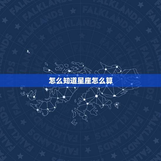 怎么知道星座怎么算,星座是怎么算的,怎样才能知道自己是什么星座 怎么知道星座怎么算,星座是怎么算的,怎样才能知道自己是什么星座