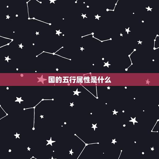 国的五行属性是什么,国的五行属性是什么 国的五行属性是什么,国的五行属性是什么