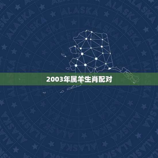 2003年属羊生肖配对，2003年属羊是什么命女