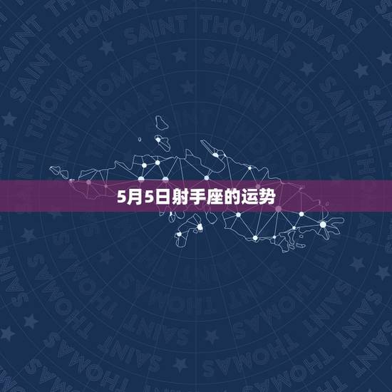 5月5日射手座的运势,射手座2011年5月22日运势 5月5日射手座的运势,射手座2011年5月22日运势