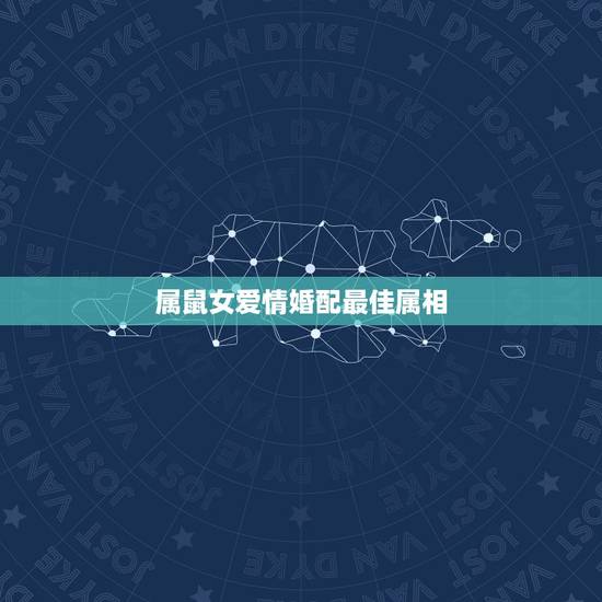 属鼠女爱情婚配最佳属相,属鼠的女人配什么属相的婚姻好 属鼠女爱情婚配最佳属相,属鼠的女人配什么属相的婚姻好