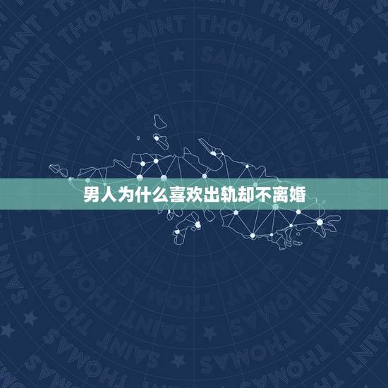 男人为什么喜欢出轨却不离婚，为什么男人只出轨不离婚