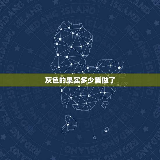 灰色的果实多少集做了，灰色的果实。好不好看，是关于什么的，一共有多少集