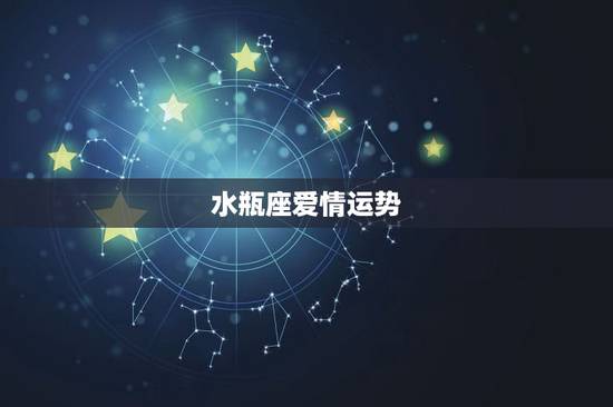 水瓶座爱情运势，水瓶座爱情运势