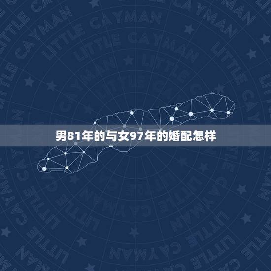 男81年的与女97年的婚配怎样，1981年的男与1986年的女婚配好吗
