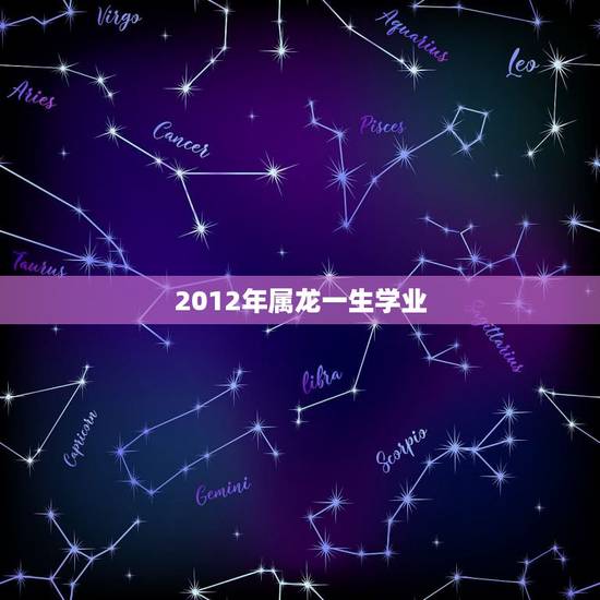 2012年属龙一生学业，2012属龙男孩命运好不好