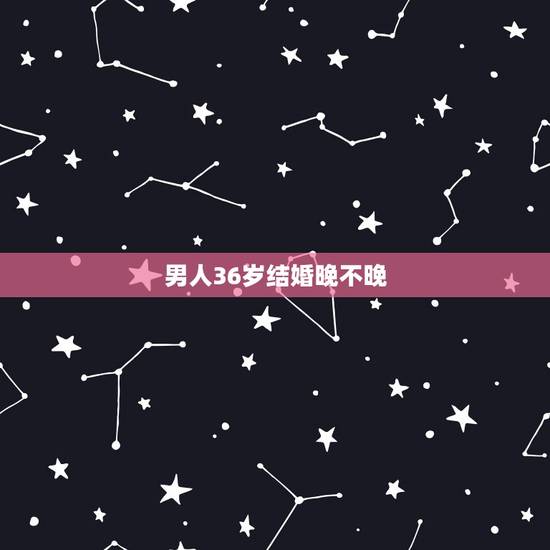 男人36岁结婚晚不晚，女人36岁了还没结婚
