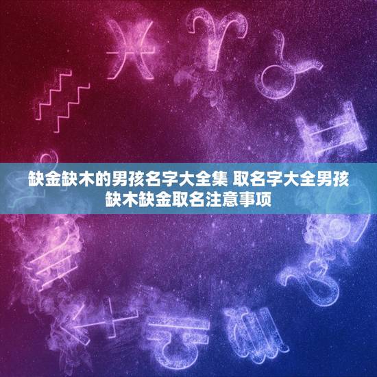 缺金缺木的男孩名字大全集 取名字大全男孩缺木缺金取名注意事项 缺金缺木的男孩名字大全集 取名字大全男孩缺木缺金取名注意事项