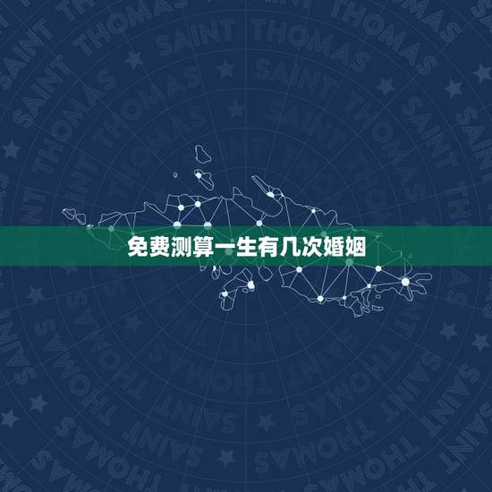 免费测算一生有几次婚姻,算命一生有几次婚姻 免费测算一生有几次婚姻,算命一生有几次婚姻