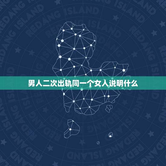 男人二次出轨同一个女人说明什么,男人婚后三年两次出轨同一个女人说明什么 男人二次出轨同一个女人说明什么,男人婚后三年两次出轨同一个女人说明什么