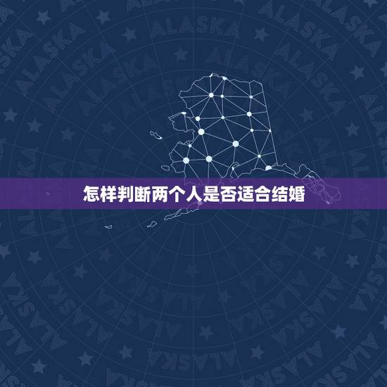 怎样判断两个人是否适合结婚，怎样判断两人是否适合结婚？