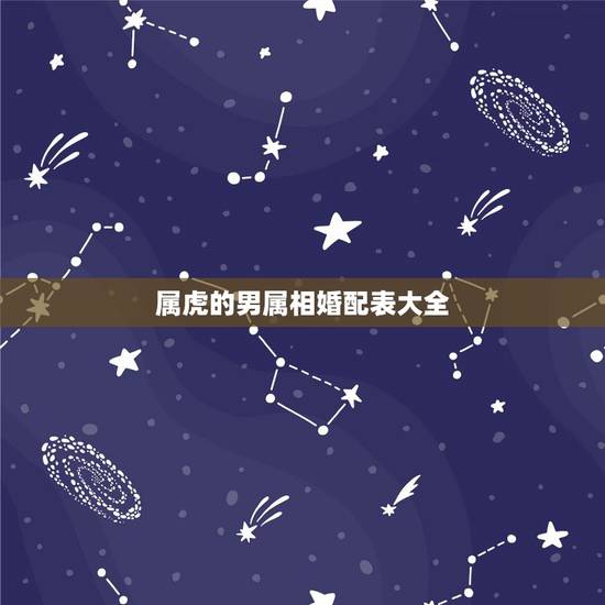 属虎的男属相婚配表大全,属虎的属相婚配表 属虎和什么生肖最配 属虎的男属相婚配表大全,属虎的属相婚配表 属虎和什么生肖最配
