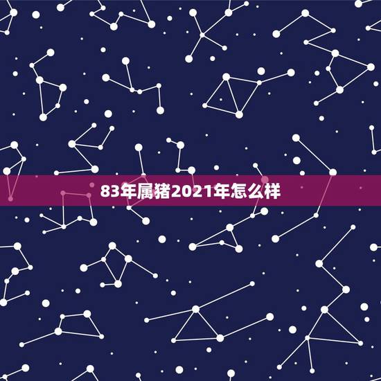 83年属猪2021年怎么样，1983年属猪2021年运势