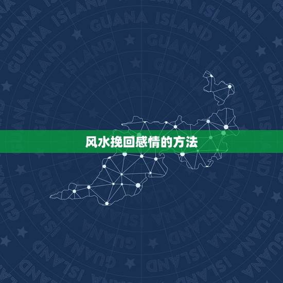 风水挽回感情的方法,挽回感情最有效的方法有哪些? 风水挽回感情的方法,挽回感情最有效的方法有哪些?