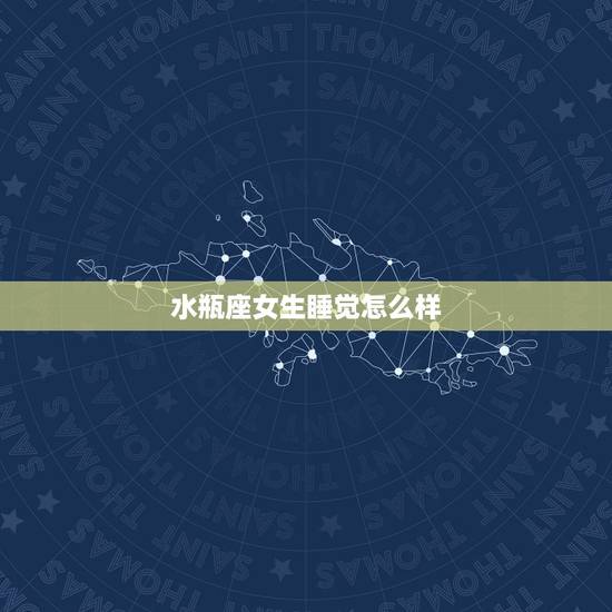 水瓶座女生睡觉怎么样 你们眼中的水瓶女是什么样的
