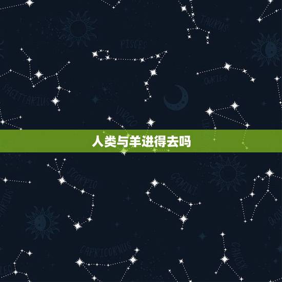 人类与羊进得去吗,人能不能与羊交配 人类与羊进得去吗,人能不能与羊交配