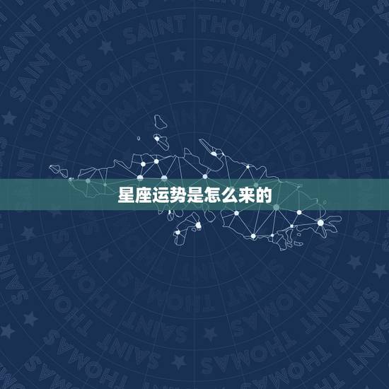 星座运势是怎么来的,星座运程究竟是怎么预测出来的 星座运势是怎么来的,星座运程究竟是怎么预测出来的