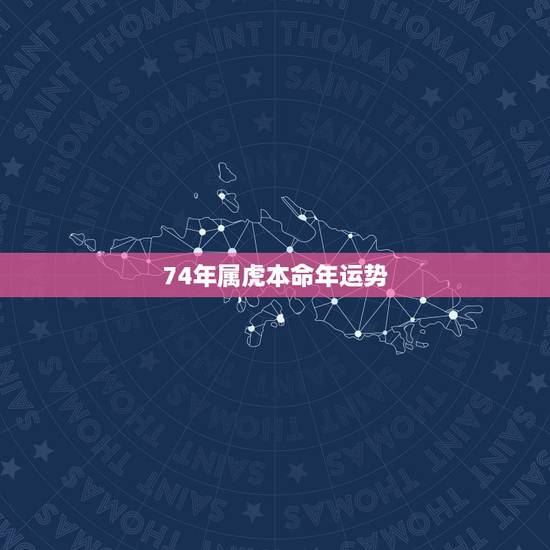 74年属虎本命年运势 属虎1974今年运气 74年属虎本命年运势 属虎1974今年运气
