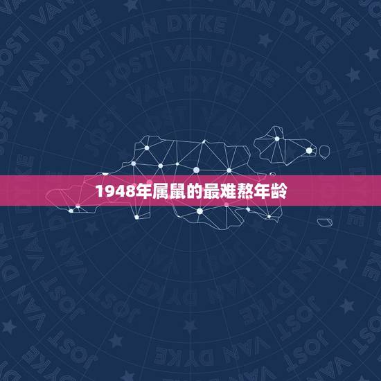 1948年属鼠的最难熬年龄,属鼠有多少岁的 1948年属鼠的最难熬年龄,属鼠有多少岁的