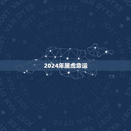 2024年属虎命运,属虎2023年的运程 2024年属虎命运,属虎2023年的运程