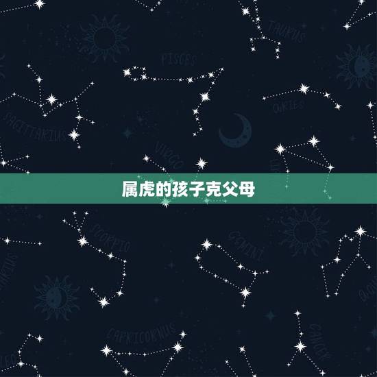 属虎的孩子克父母,属虎的会克家人吗 属虎的孩子克父母,属虎的会克家人吗