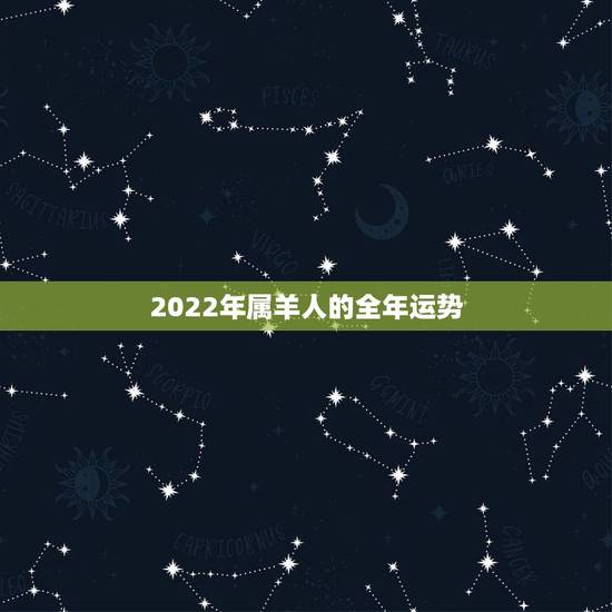 2022年属羊人的全年运势，2022年属羊人的全年运势