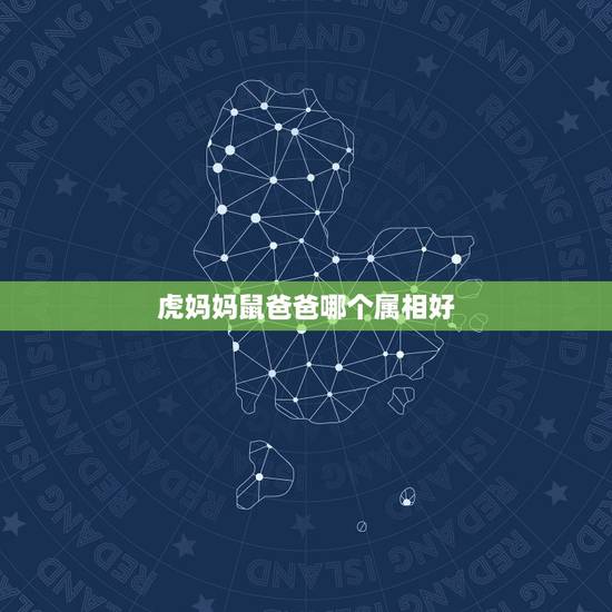 虎妈妈鼠爸爸哪个属相好,爸爸是属鼠,妈妈属虎,生个什么属相宝宝的合适 虎妈妈鼠爸爸哪个属相好,爸爸是属鼠,妈妈属虎,生个什么属相宝宝的合适