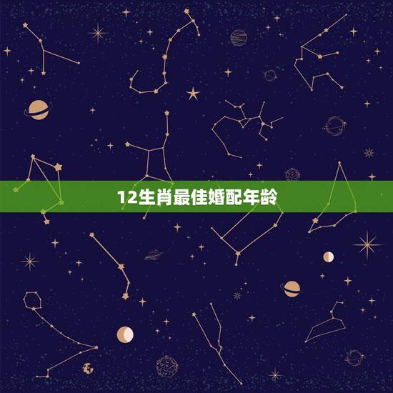 12生肖最佳婚配年龄,十二生肖在哪个年龄结婚最好 12生肖最佳婚配年龄,十二生肖在哪个年龄结婚最好
