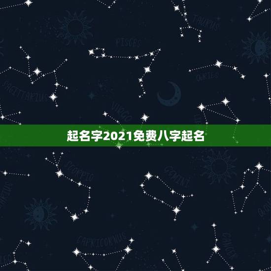 起名字2021免费八字起名,双胞胎起名字2021免费八字起名? 起名字2021免费八字起名,双胞胎起名字2021免费八字起名?