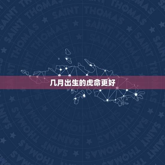 几月出生的虎命更好，2022虎命太苦