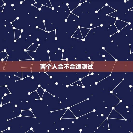 两个人合不合适测试,怎么看出两个人合不合适 两个人合不合适测试,怎么看出两个人合不合适