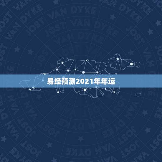 易经预测2021年年运,2021年牛年运势? 易经预测2021年年运,2021年牛年运势?