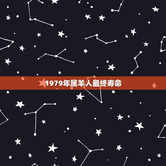1979年属羊人最终寿命,属羊的寿命 1979年属羊人最终寿命,属羊的寿命
