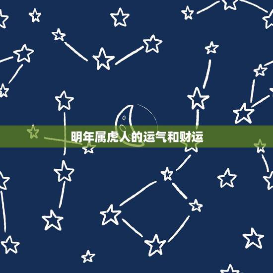 明年属虎人的运气和财运,2023年生肖虎运气 明年属虎人的运气和财运,2023年生肖虎运气
