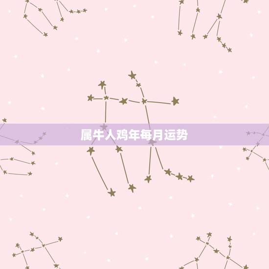 属牛人鸡年每月运势，属牛人2017年运势及运程女人