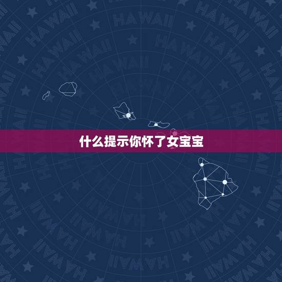 什么提示你怀了女宝宝,有什么提示,能知道你自己怀了女宝宝 什么提示你怀了女宝宝,有什么提示,能知道你自己怀了女宝宝