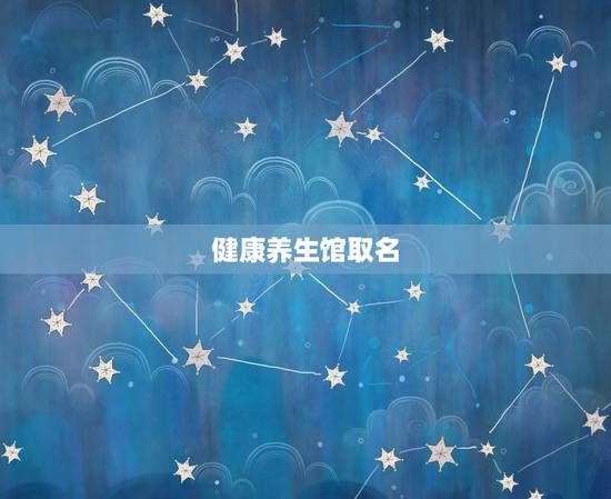 健康养生馆取名，理疗店取名