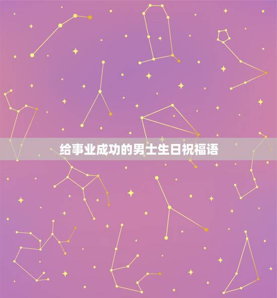 给事业成功的男士生日祝福语，给事业成功的男士生日祝福语