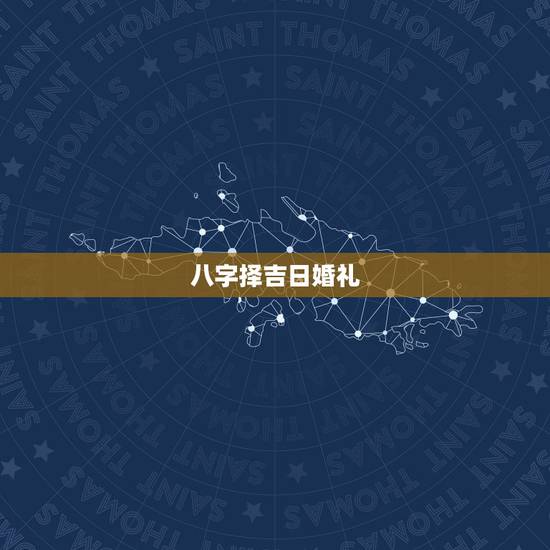八字择吉日婚礼,生辰八字 结婚选日子! 八字择吉日婚礼,生辰八字 结婚选日子!
